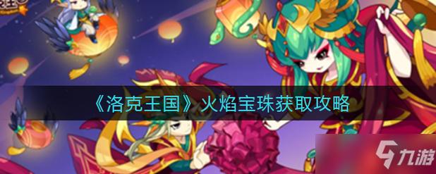 洛克王国火焰宝珠在哪里（洛克王国火焰宝珠在哪里得）