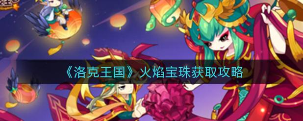 洛克王国火焰宝珠在哪里(洛克王国火焰宝珠在哪里得)-第2张图片-文史 洛克王国火焰宝珠在哪里(洛克王国火焰宝珠在哪里得)-第2张图片-文史