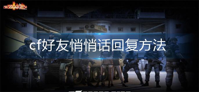 穿越火线游戏里面怎么回复好友(穿越火线如何在游戏中回复好友)-第3张图片-文史 穿越火线游戏里面怎么回复好友(穿越火线如何在游戏中回复好友)-第3张图片-文史