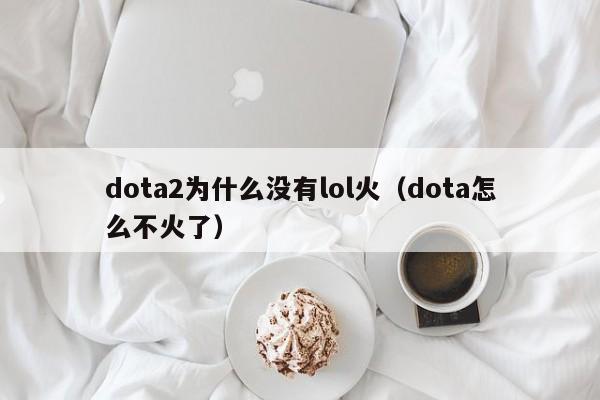 dota2和lol哪个火,dota2和lol全球哪个火-第3张图片-文史 dota2和lol哪个火,dota2和lol全球哪个火-第3张图片-文史