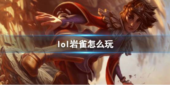 lol岩雀技能介绍,英雄联盟岩雀技能介绍-第4张图片-文史 lol岩雀技能介绍,英雄联盟岩雀技能介绍-第4张图片-文史