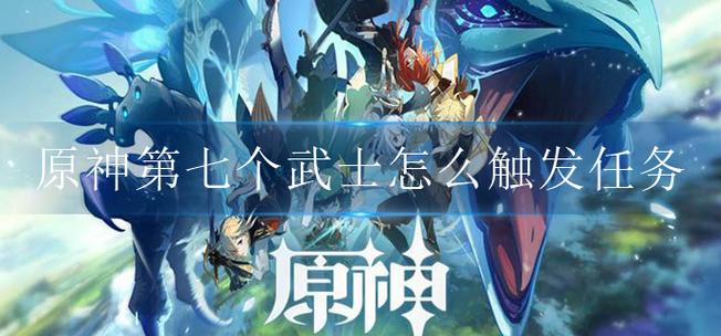 原神第七个武士任务怎么触发,原神第七个武士在哪接-第5张图片-文史 原神第七个武士任务怎么触发,原神第七个武士在哪接-第5张图片-文史