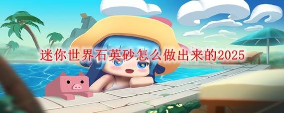 迷你世界新版本石英砂怎么获得,迷你世界的石英砂在哪-第6张图片-文史 迷你世界新版本石英砂怎么获得,迷你世界的石英砂在哪-第6张图片-文史