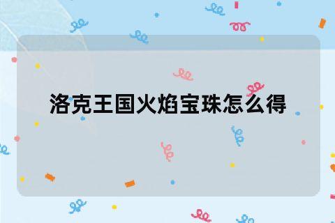 洛克王国火焰宝珠怎么快速获得(洛克王国火焰宝珠怎么得 在哪得)-第5张图片-文史 洛克王国火焰宝珠怎么快速获得(洛克王国火焰宝珠怎么得 在哪得)-第5张图片-文史