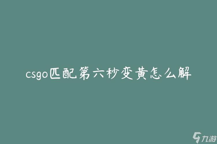 csgo到6秒就变黄怎么解决（csgo官匹6秒变黄）-第2张图片-文史